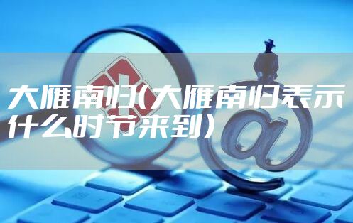 大雁南归（大雁南归表示什么时节来到）
