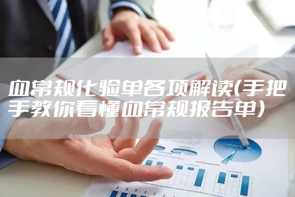 血常规化验单各项解读（手把手教你看懂血常规报告单）