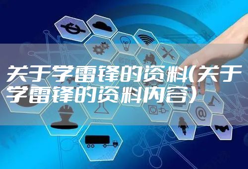 关于学雷锋的资料（关于学雷锋的资料内容）