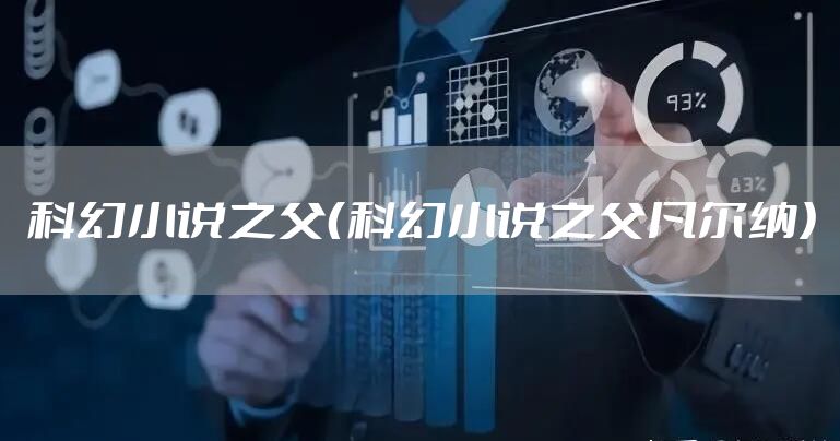 科幻小说之父（科幻小说之父凡尔纳）