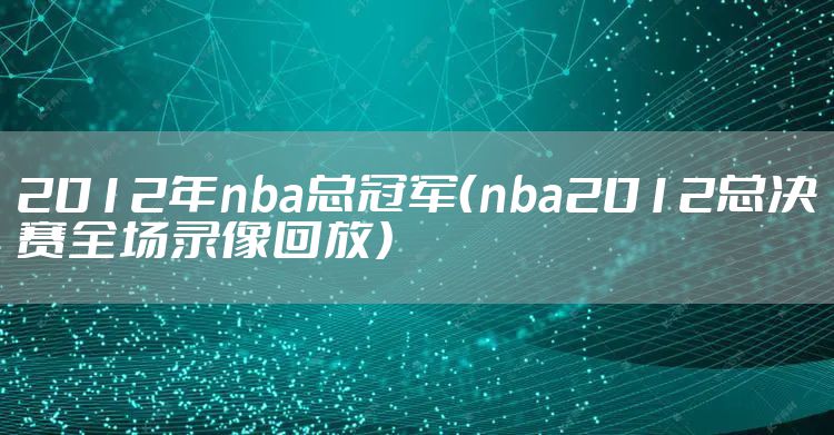2012年nba总冠军（nba2012总决赛全场录像回放）
