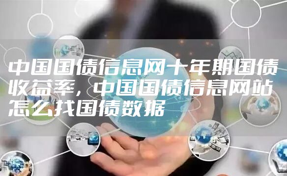 中国国债信息网十年期国债收益率，中国国债信息网站怎么找国债数据