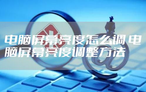电脑屏幕亮度怎么调 电脑屏幕亮度调整方法