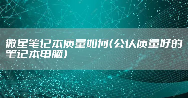 微星笔记本质量如何（公认质量好的笔记本电脑）