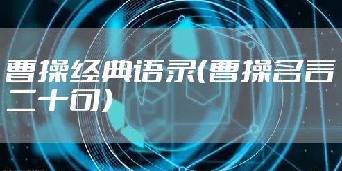 曹操经典语录（曹操名言二十句）
