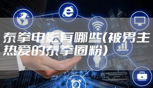 泰拳电影有哪些（被男主热爱的泰拳圈粉）