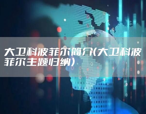 大卫科波菲尔简介（大卫科波菲尔主题归纳）