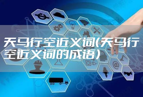 天马行空近义词（天马行空近义词的成语）