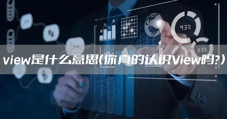 view是什么意思（你真的认识View吗？）