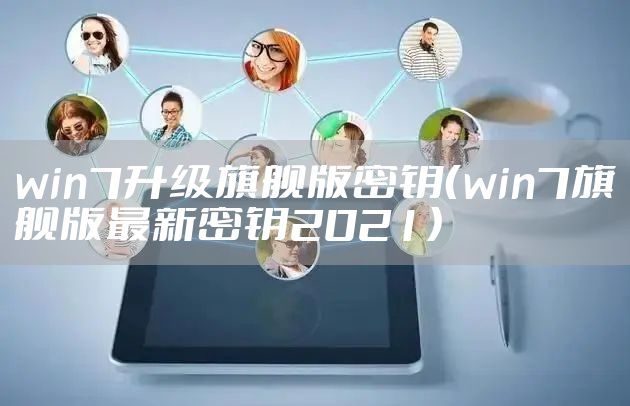 win7升级旗舰版密钥（win7旗舰版最新密钥2021）