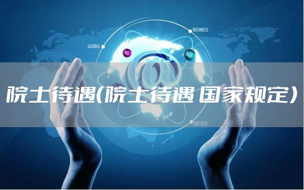 院士待遇（院士待遇 国家规定）