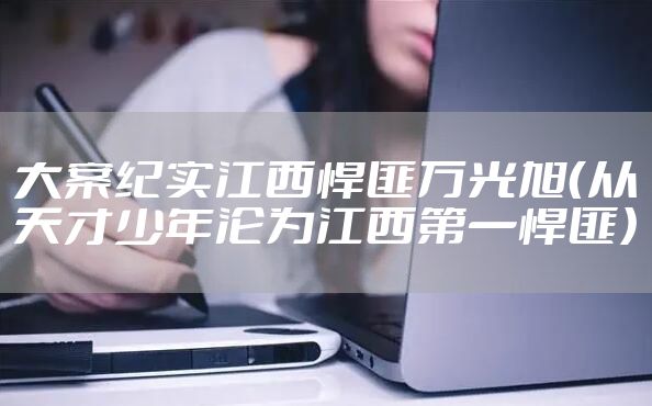 大案纪实江西悍匪万光旭（从天才少年沦为江西第一悍匪）