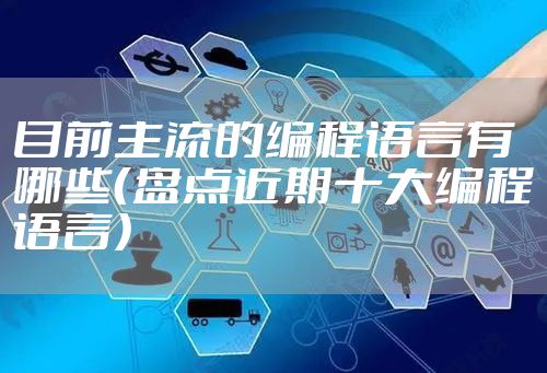 目前主流的编程语言有哪些（盘点近期十大编程语言）