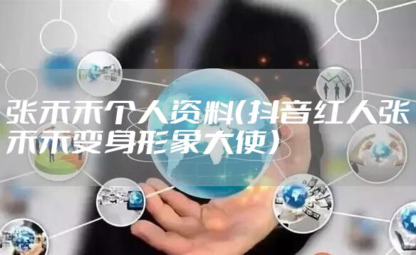 张禾禾个人资料（抖音红人张禾禾变身形象大使）