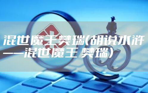 混世魔王樊瑞（胡说水浒——混世魔王 樊瑞）