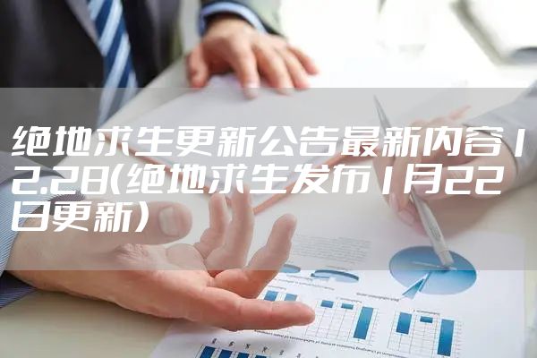 绝地求生更新公告最新内容12.28（绝地求生发布1月22日更新）