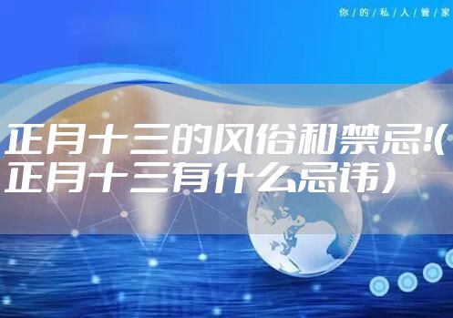 正月十三的风俗和禁忌！（正月十三有什么忌讳）