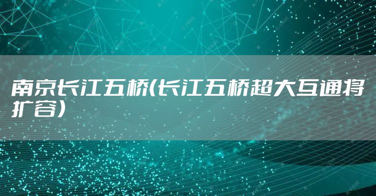 南京长江五桥（长江五桥超大互通将扩容）