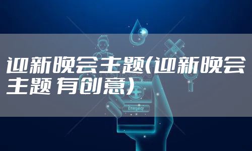 迎新晚会主题（迎新晚会主题 有创意）