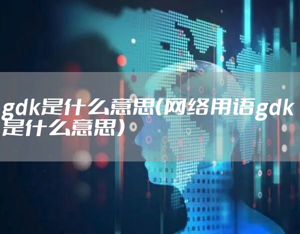 gdk是什么意思（网络用语gdk是什么意思）