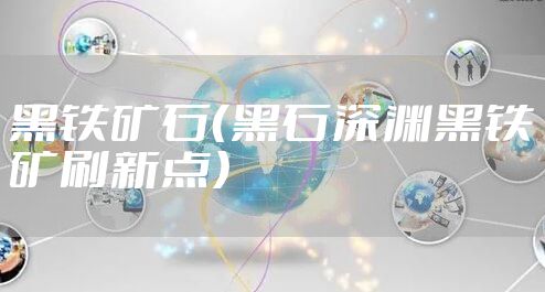 黑铁矿石（黑石深渊黑铁矿刷新点）