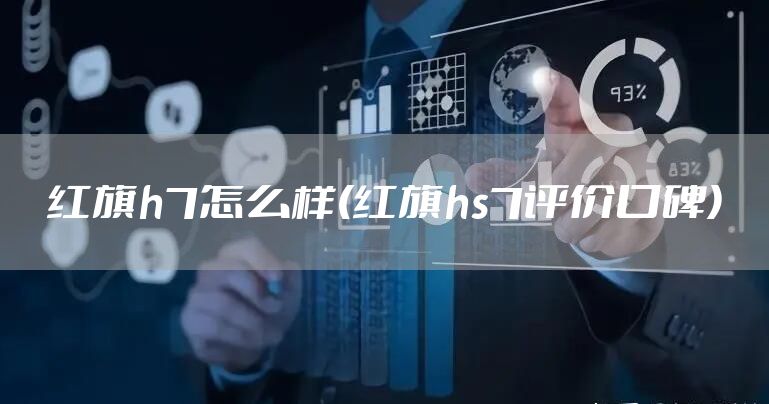 红旗h7怎么样(红旗hs7评价口碑)