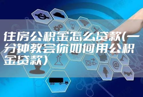 住房公积金怎么贷款（一分钟教会你如何用公积金贷款）