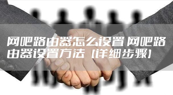 网吧路由器怎么设置 网吧路由器设置方法【详细步骤】