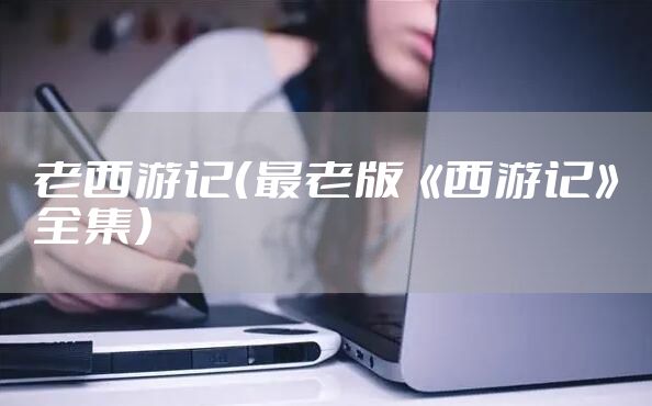 老西游记（最老版《西游记》全集）