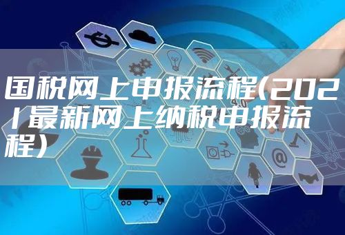 国税网上申报流程（2021最新网上纳税申报流程）