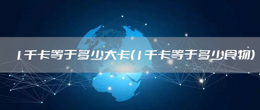1千卡等于多少大卡(1千卡等于多少食物)