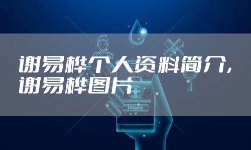 谢易桦个人资料简介，谢易桦图片