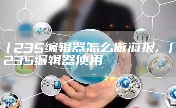 1235编辑器怎么做海报，1235编辑器使用
