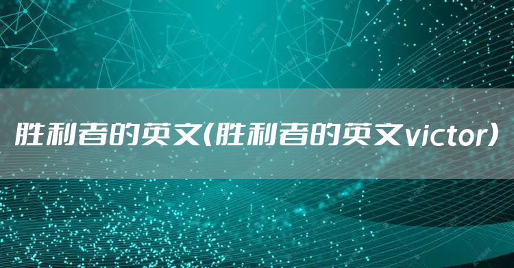 胜利者的英文（胜利者的英文victor）