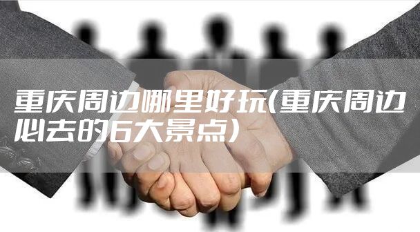 重庆周边哪里好玩（重庆周边必去的6大景点）