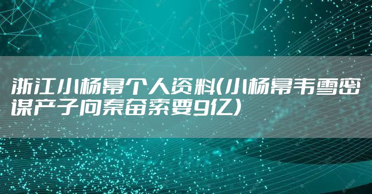浙江小杨幂个人资料（小杨幂韦雪密谋产子向秦奋索要9亿）