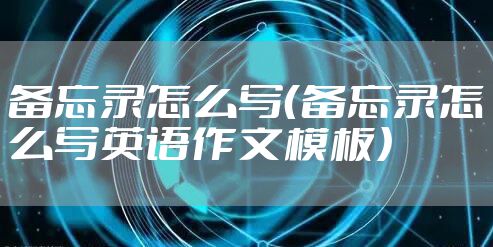 备忘录怎么写（备忘录怎么写英语作文模板）