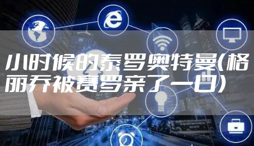 小时候的泰罗奥特曼（格丽乔被赛罗亲了一口）