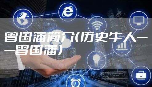 曾国藩简介（历史牛人——曾国藩）