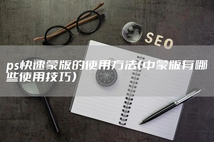 ps快速蒙版的使用方法（中蒙版有哪些使用技巧）