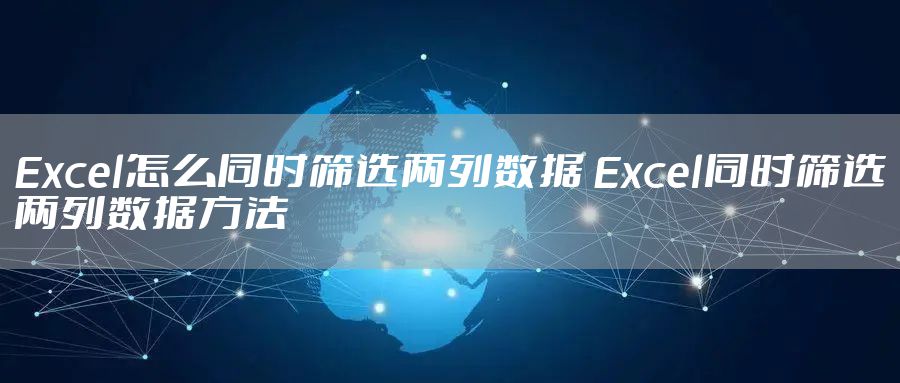Excel怎么同时筛选两列数据 Excel同时筛选两列数据方法