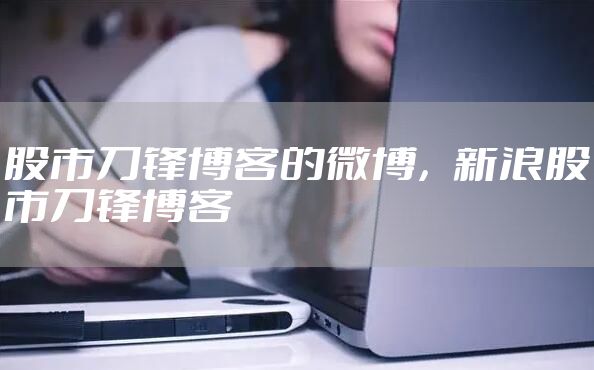 股市刀锋博客的微博，新浪股市刀锋博客