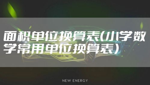 面积单位换算表（小学数学常用单位换算表）