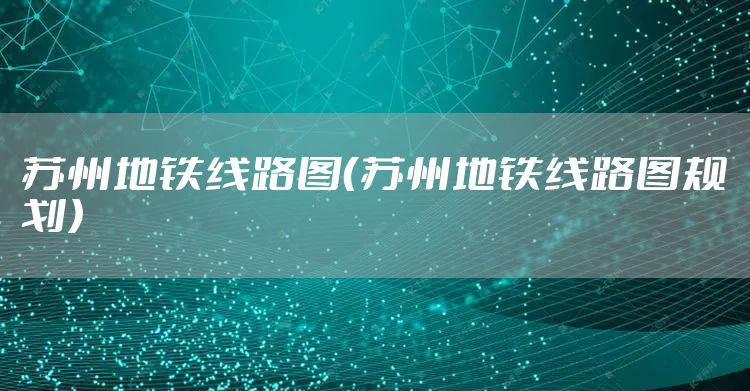 苏州地铁线路图（苏州地铁线路图规划）