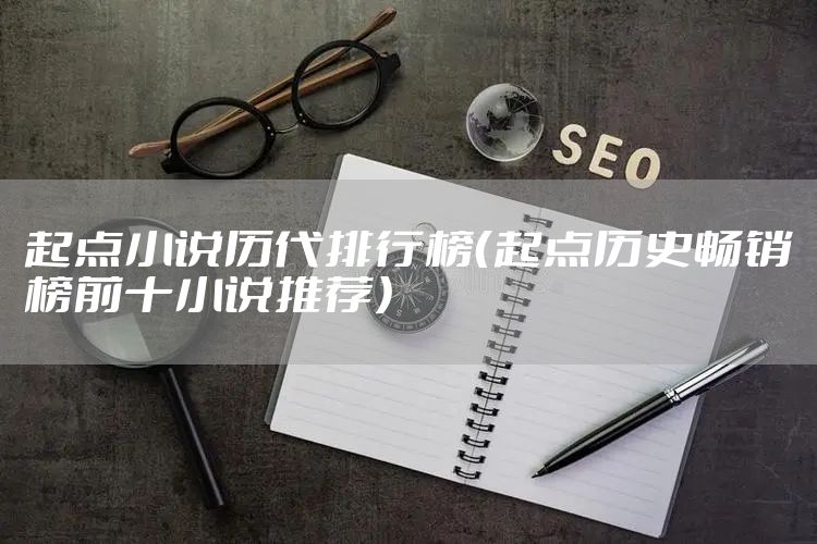 起点小说历代排行榜（起点历史畅销榜前十小说推荐）