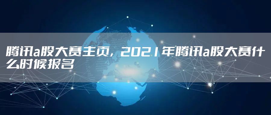 腾讯a股大赛主页，2021年腾讯a股大赛什么时候报名