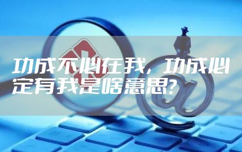 功成不必在我，功成必定有我是啥意思？