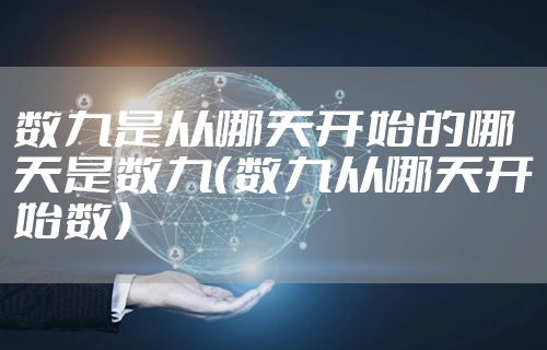 数九是从哪天开始的哪天是数九（数九从哪天开始数）