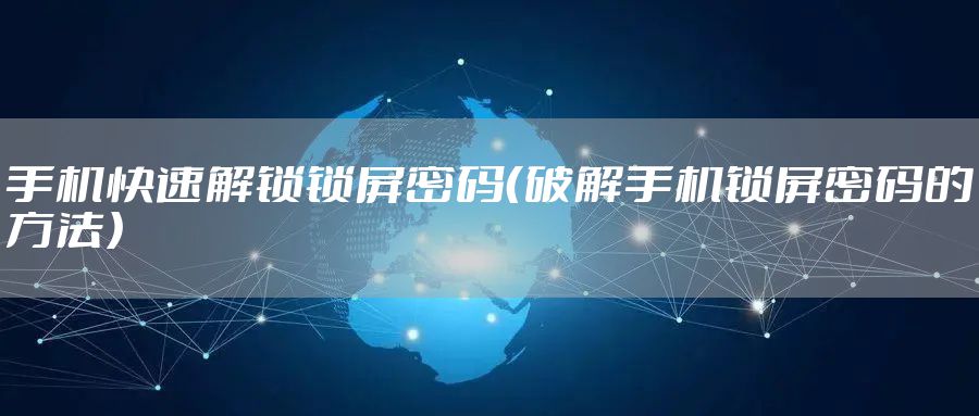 手机快速解锁锁屏密码（破解手机锁屏密码的方法）