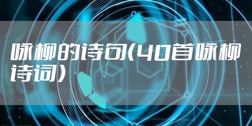 咏柳的诗句（40首咏柳诗词）